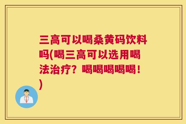 可以喝桑黄码饮料吗(喝可以选用喝法?喝喝喝喝喝!) 可以喝桑黄码饮料吗(喝可以选用喝法?喝喝喝喝喝!)