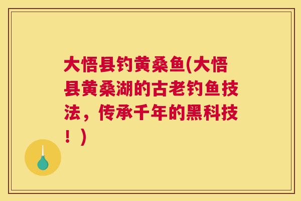 大悟县钓黄桑鱼(大悟县黄桑湖的古老钓鱼技法,传承千年的黑科技!) 大悟县钓黄桑鱼(大悟县黄桑湖的古老钓鱼技法,传承千年的黑科技!)