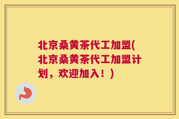 北京桑黄茶代工加盟(北京桑黄茶代工加盟计划,欢迎加入!) 北京桑黄茶代工加盟(北京桑黄茶代工加盟计划,欢迎加入!)