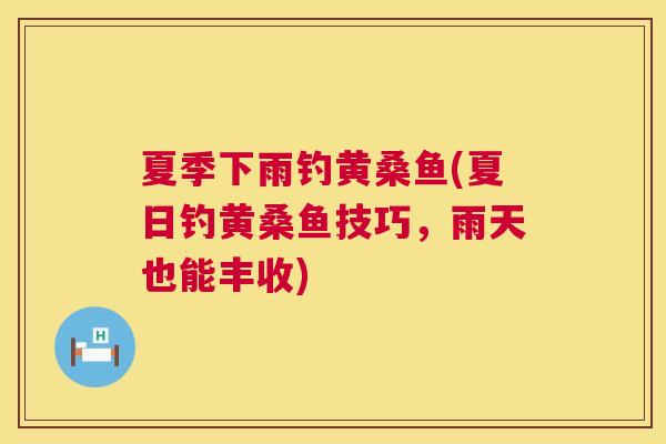 夏季下雨钓黄桑鱼(夏日钓黄桑鱼技巧,雨天也能丰收) 夏季下雨钓黄桑鱼(夏日钓黄桑鱼技巧,雨天也能丰收)