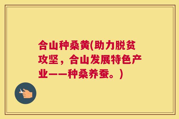 合山种桑黄(助力脱贫攻坚,合山发展特色产业——种桑养蚕。) 合山种桑黄(助力脱贫攻坚,合山发展特色产业——种桑养蚕。)