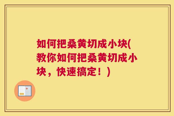 如何把桑黄切成小块(教你如何把桑黄切成小块,快速搞定!) 如何把桑黄切成小块(教你如何把桑黄切成小块,快速搞定!)