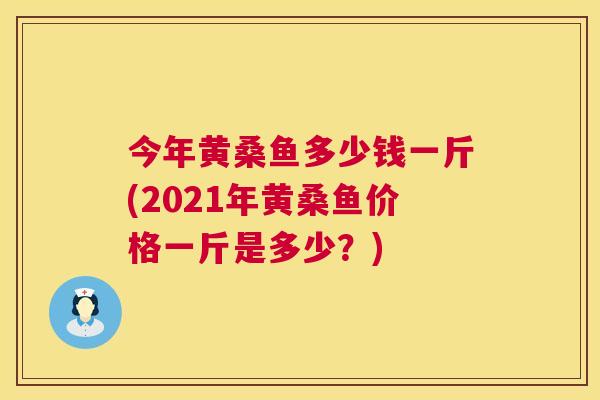 今年黄桑鱼多少钱一斤(2021年黄桑鱼价格一斤是多少?) 今年黄桑鱼多少钱一斤(2021年黄桑鱼价格一斤是多少?)
