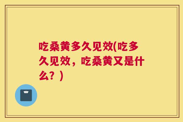 吃桑黄多久见效(吃多久见效,吃桑黄又是什么?) 吃桑黄多久见效(吃多久见效,吃桑黄又是什么?)