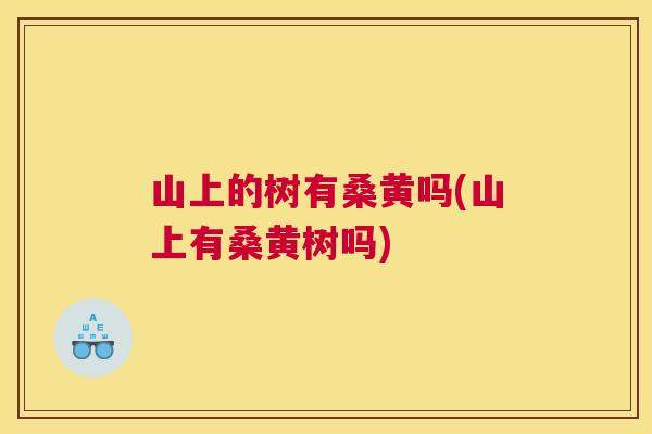 山上的树有桑黄吗(山上有桑黄树吗) 山上的树有桑黄吗(山上有桑黄树吗)