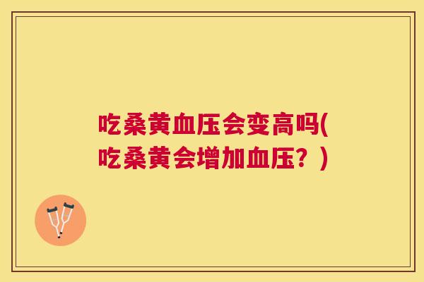吃桑黄会变高吗(吃桑黄会增加?) 吃桑黄会变高吗(吃桑黄会增加?)