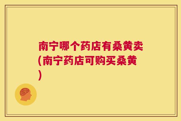 南宁哪个药店有桑黄卖(南宁药店可购买桑黄) 南宁哪个药店有桑黄卖(南宁药店可购买桑黄)