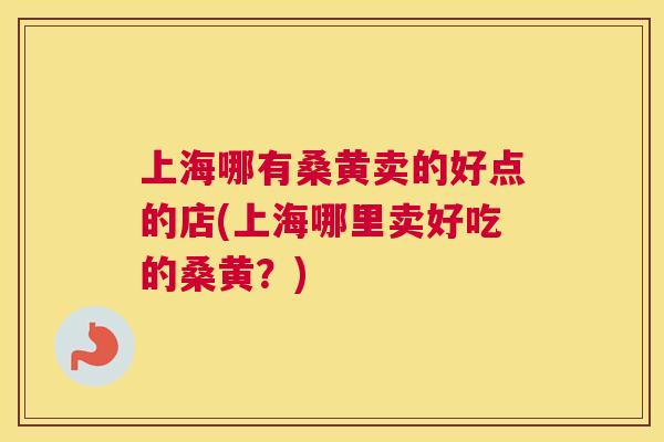 上海哪有桑黄卖的好点的店(上海哪里卖好吃的桑黄?) 上海哪有桑黄卖的好点的店(上海哪里卖好吃的桑黄?)