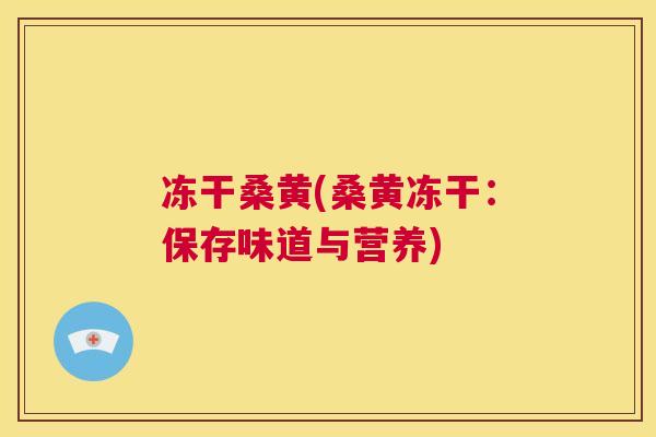 冻干桑黄(桑黄冻干:保存味道与营养) 冻干桑黄(桑黄冻干:保存味道与营养)