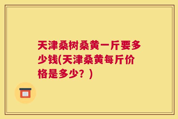 天津桑树桑黄一斤要多少钱(天津桑黄每斤价格是多少?) 天津桑树桑黄一斤要多少钱(天津桑黄每斤价格是多少?)