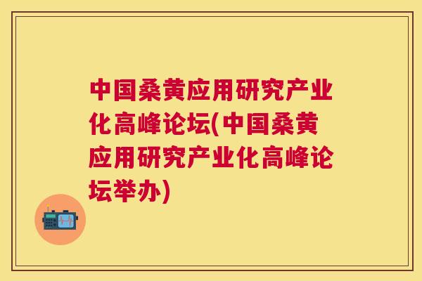 中国桑黄应用研究产业化高峰论坛(中国桑黄应用研究产业化高峰论坛举办) 中国桑黄应用研究产业化高峰论坛(中国桑黄应用研究产业化高峰论坛举办)
