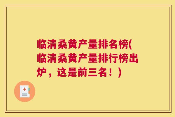 临清桑黄产量排名榜(临清桑黄产量排行榜出炉,这是前三名!) 临清桑黄产量排名榜(临清桑黄产量排行榜出炉,这是前三名!)