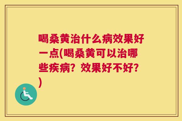 喝桑黄什么效果好一点(喝桑黄可以哪些？效果好不好？)