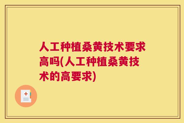 人工种植桑黄技术要求高吗(人工种植桑黄技术的高要求) 人工种植桑黄技术要求高吗(人工种植桑黄技术的高要求)