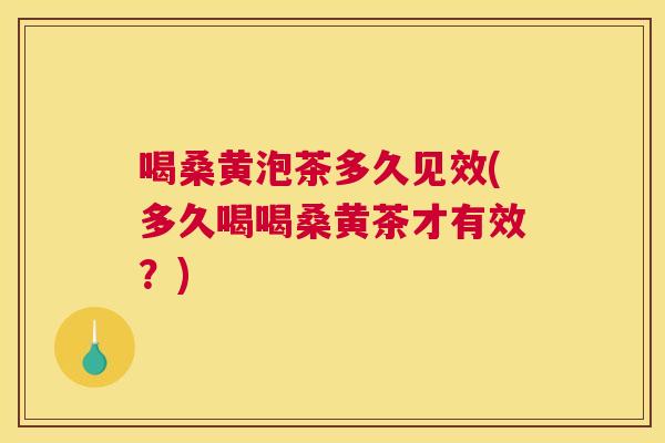 喝桑黄泡茶多久见效(多久喝喝桑黄茶才有效?) 喝桑黄泡茶多久见效(多久喝喝桑黄茶才有效?)