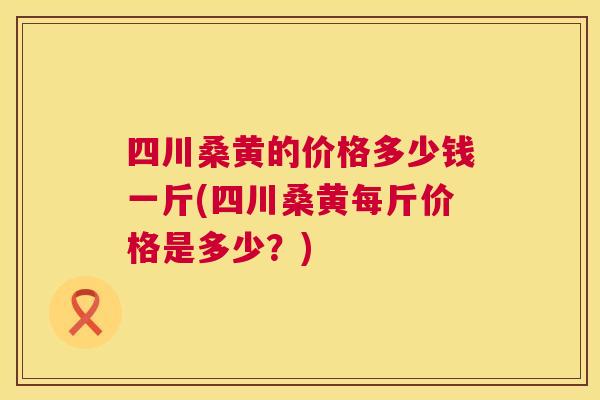 四川桑黄的价格多少钱一斤(四川桑黄每斤价格是多少?) 四川桑黄的价格多少钱一斤(四川桑黄每斤价格是多少?)