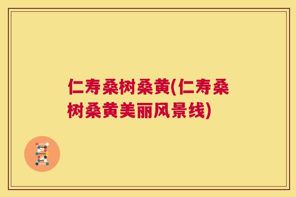 仁寿桑树桑黄(仁寿桑树桑黄美丽风景线) 仁寿桑树桑黄(仁寿桑树桑黄美丽风景线)