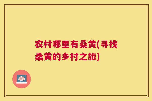 农村哪里有桑黄(寻找桑黄的乡村之旅) 农村哪里有桑黄(寻找桑黄的乡村之旅)