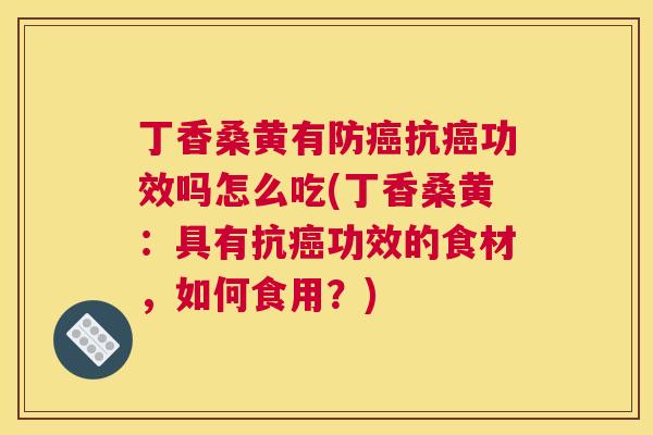 丁香桑黄有防抗功效吗怎么吃(丁香桑黄:具有抗功效的食材,如何食用?) 丁香桑黄有防抗功效吗怎么吃(丁香桑黄:具有抗功效的食材,如何食用?)