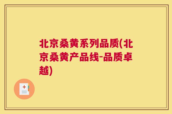 北京桑黄系列品质(北京桑黄产品线-品质卓越)