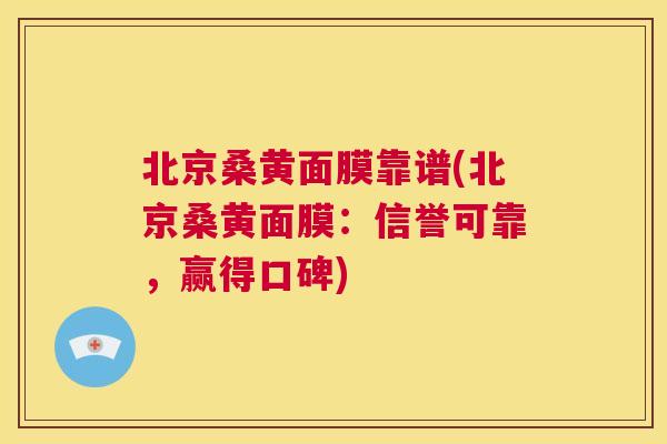 北京桑黄面膜靠谱(北京桑黄面膜:信誉可靠,赢得口碑) 北京桑黄面膜靠谱(北京桑黄面膜:信誉可靠,赢得口碑)