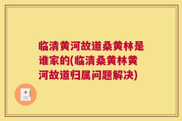 临清黄河故道桑黄林是谁家的(临清桑黄林黄河故道归属问题解决) 临清黄河故道桑黄林是谁家的(临清桑黄林黄河故道归属问题解决)