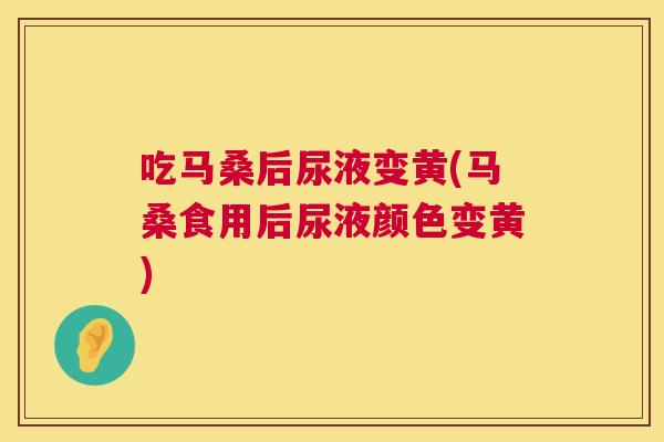 吃马桑后尿液变黄(马桑食用后尿液颜色变黄) 吃马桑后尿液变黄(马桑食用后尿液颜色变黄)
