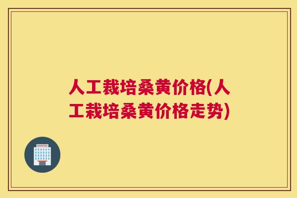 人工裁培桑黄价格(人工栽培桑黄价格走势) 人工裁培桑黄价格(人工栽培桑黄价格走势)