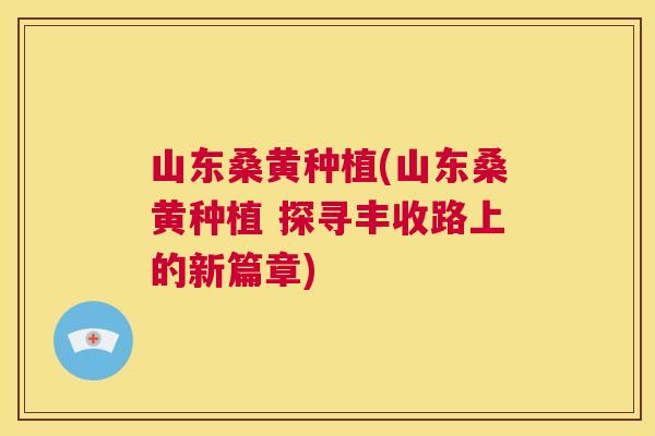山东桑黄种植(山东桑黄种植 探寻丰收路上的新篇章) 山东桑黄种植(山东桑黄种植 探寻丰收路上的新篇章)
