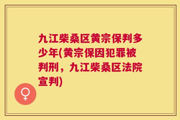 九江柴桑区黄宗保判多少年(黄宗保因犯罪被判刑,九江柴桑区法院宣判) 九江柴桑区黄宗保判多少年(黄宗保因犯罪被判刑,九江柴桑区法院宣判)