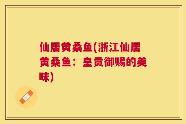 仙居黄桑鱼(浙江仙居黄桑鱼:皇贡御赐的美味) 仙居黄桑鱼(浙江仙居黄桑鱼:皇贡御赐的美味)