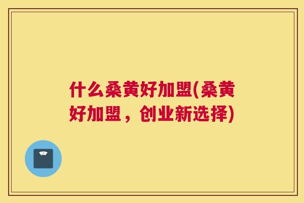 什么桑黄好加盟(桑黄好加盟,创业新选择) 什么桑黄好加盟(桑黄好加盟,创业新选择)