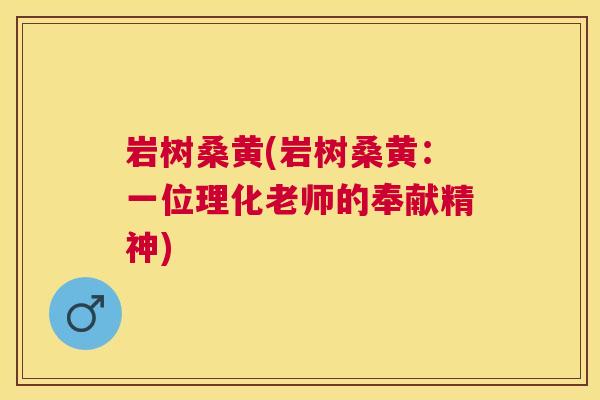 岩树桑黄(岩树桑黄:一位理化老师的奉献精神) 岩树桑黄(岩树桑黄:一位理化老师的奉献精神)