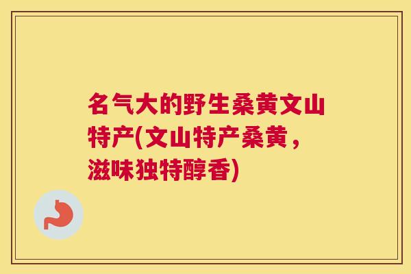 名气大的野生桑黄文山特产(文山特产桑黄,滋味独特醇香) 名气大的野生桑黄文山特产(文山特产桑黄,滋味独特醇香)