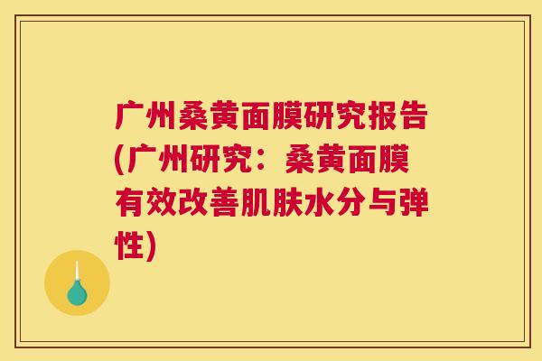广州桑黄面膜研究报告(广州研究:桑黄面膜有效改善水分与弹性) 广州桑黄面膜研究报告(广州研究:桑黄面膜有效改善水分与弹性)