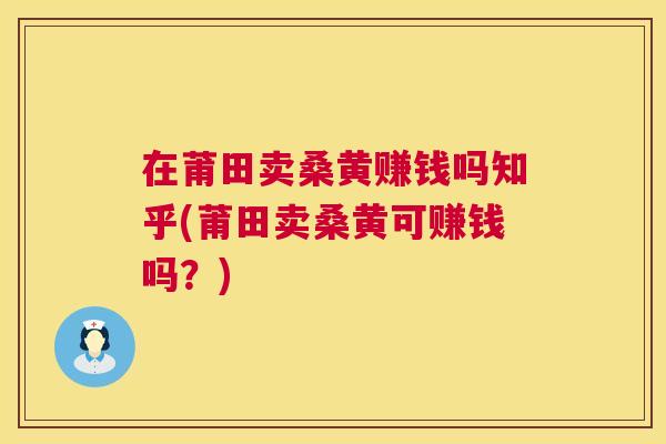 在莆田卖桑黄赚钱吗知乎(莆田卖桑黄可赚钱吗?) 在莆田卖桑黄赚钱吗知乎(莆田卖桑黄可赚钱吗?)