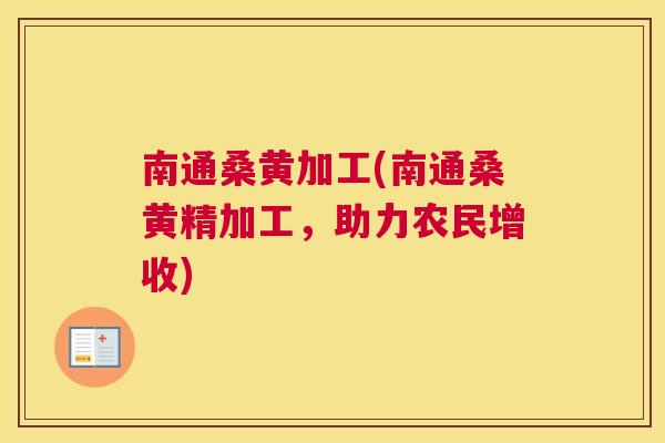 南通桑黄加工(南通桑黄精加工,助力农民增收) 南通桑黄加工(南通桑黄精加工,助力农民增收)