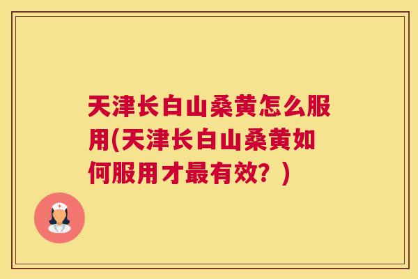 天津长白山桑黄怎么服用(天津长白山桑黄如何服用才有效?) 天津长白山桑黄怎么服用(天津长白山桑黄如何服用才有效?)
