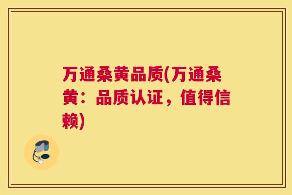 万通桑黄品质(万通桑黄:品质认证,值得信赖) 万通桑黄品质(万通桑黄:品质认证,值得信赖)