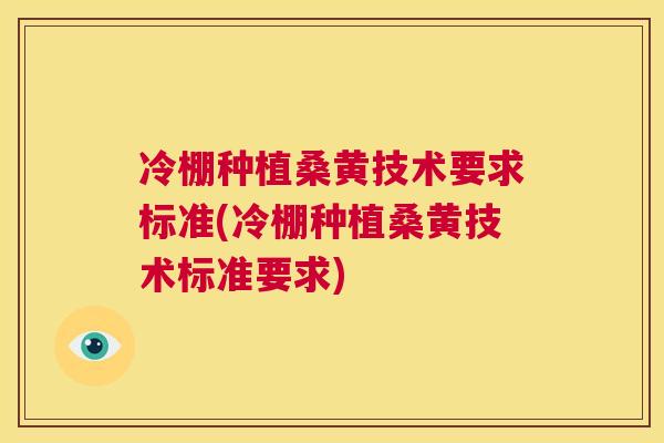 冷棚种植桑黄技术要求标准(冷棚种植桑黄技术标准要求)