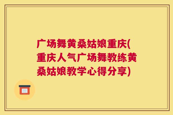 广场舞黄桑姑娘重庆(重庆人气广场舞教练黄桑姑娘教学心得分享) 广场舞黄桑姑娘重庆(重庆人气广场舞教练黄桑姑娘教学心得分享)