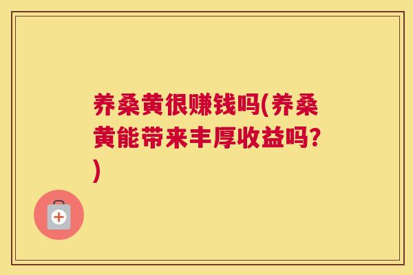 养桑黄很赚钱吗(养桑黄能带来丰厚收益吗?) 养桑黄很赚钱吗(养桑黄能带来丰厚收益吗?)