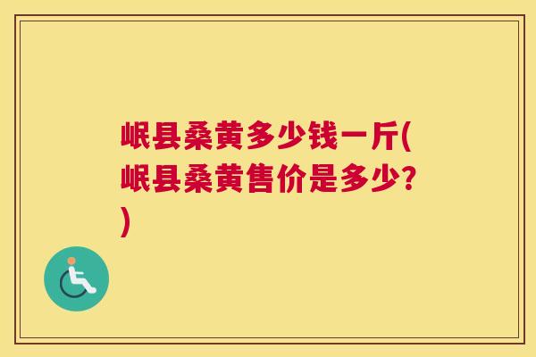 岷县桑黄多少钱一斤(岷县桑黄售价是多少?) 岷县桑黄多少钱一斤(岷县桑黄售价是多少?)