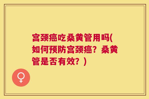 宫颈吃桑黄管用吗(如何宫颈?桑黄管是否有效?) 宫颈吃桑黄管用吗(如何宫颈?桑黄管是否有效?)