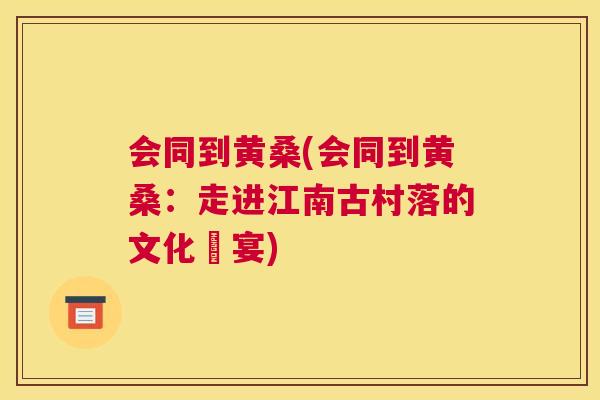 会同到黄桑(会同到黄桑:走进江南古村落的文化饗宴) 会同到黄桑(会同到黄桑:走进江南古村落的文化饗宴)