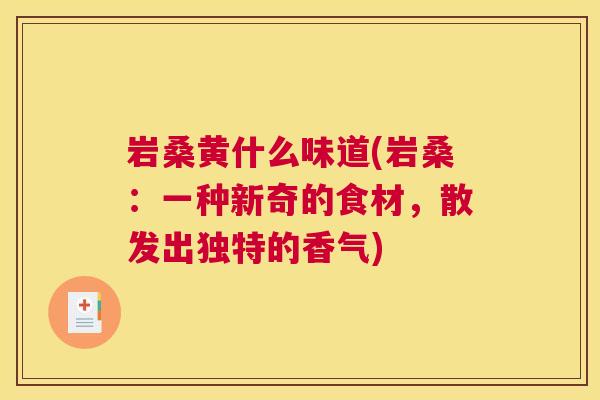岩桑黄什么味道(岩桑:一种新奇的食材,散发出独特的香气) 岩桑黄什么味道(岩桑:一种新奇的食材,散发出独特的香气)