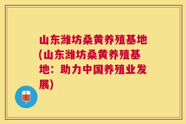 山东潍坊桑黄养殖基地(山东潍坊桑黄养殖基地:助力中国养殖业发展) 山东潍坊桑黄养殖基地(山东潍坊桑黄养殖基地:助力中国养殖业发展)