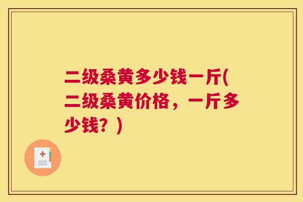 二级桑黄多少钱一斤(二级桑黄价格,一斤多少钱?) 二级桑黄多少钱一斤(二级桑黄价格,一斤多少钱?)