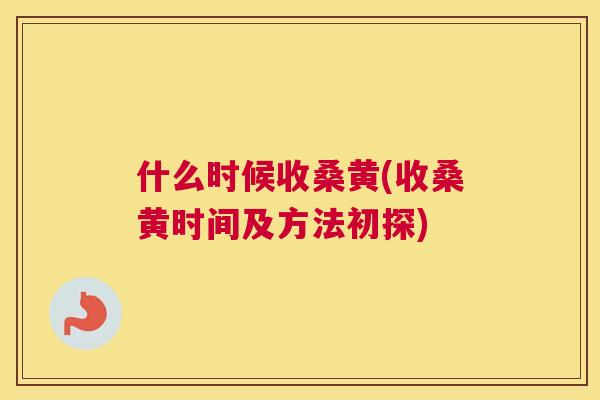什么时候收桑黄(收桑黄时间及方法初探) 什么时候收桑黄(收桑黄时间及方法初探)