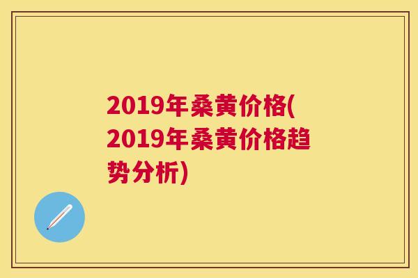 2019年桑黄价格(2019年桑黄价格趋势分析)